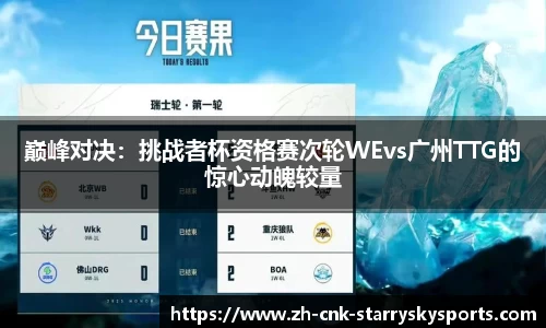 巅峰对决：挑战者杯资格赛次轮WEvs广州TTG的惊心动魄较量