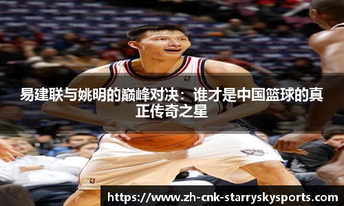 易建联与姚明的巅峰对决：谁才是中国篮球的真正传奇之星